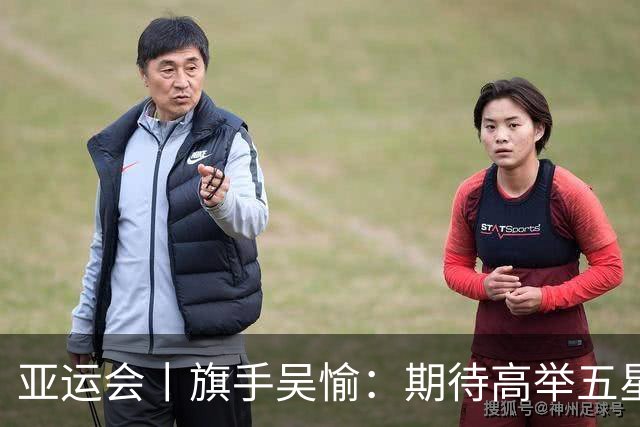 亚运会丨旗手吴愉：期待高举五星红旗入场